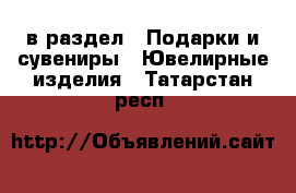  в раздел : Подарки и сувениры » Ювелирные изделия . Татарстан респ.